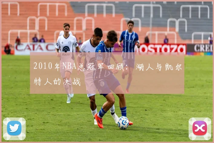 2010年NBA总冠军回顾：湖人与凯尔特人的决战