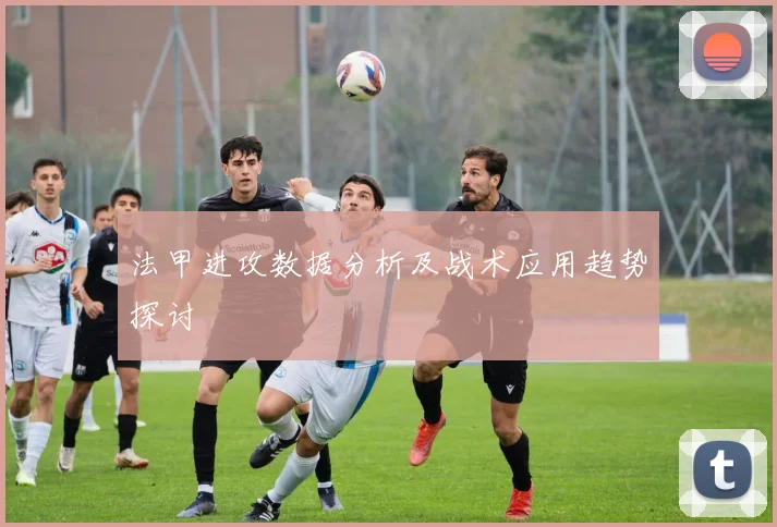 法甲进攻数据分析及战术应用趋势探讨