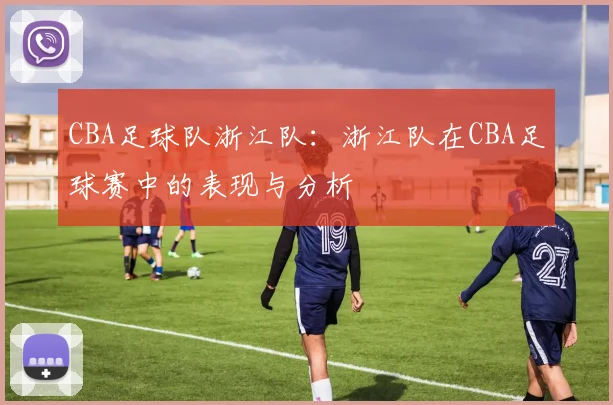 CBA足球队浙江队：浙江队在CBA足球赛中的表现与分析