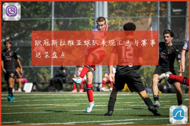 欧冠斯拉维亚球队表现汇总与赛事记录盘点