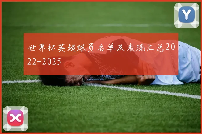 世界杯英超球员名单及表现汇总2022-2025