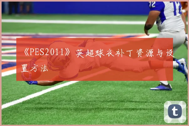 《PES2011》英超球衣补丁资源与设置方法