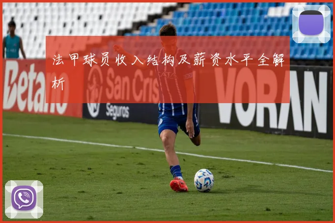 法甲球员收入结构及薪资水平全解析