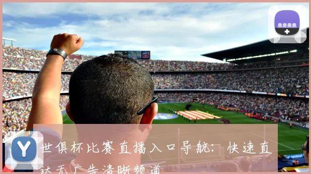 世俱杯比赛直播入口导航：快速直达无广告清晰频道