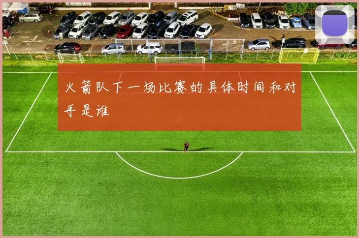 火箭队下一场比赛的具体时间和对手是谁