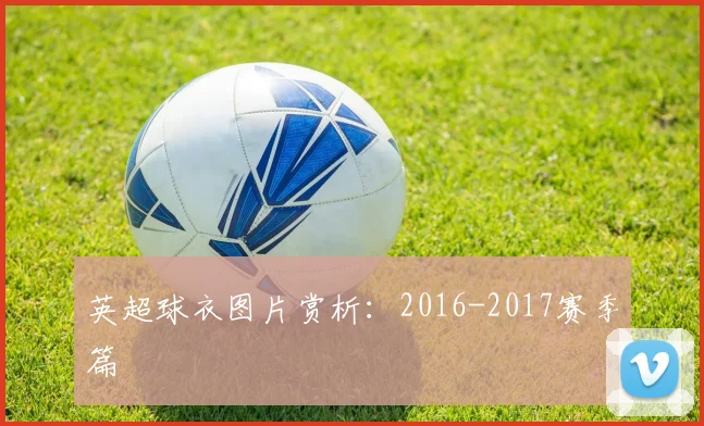 英超球衣图片赏析：2016-2017赛季篇