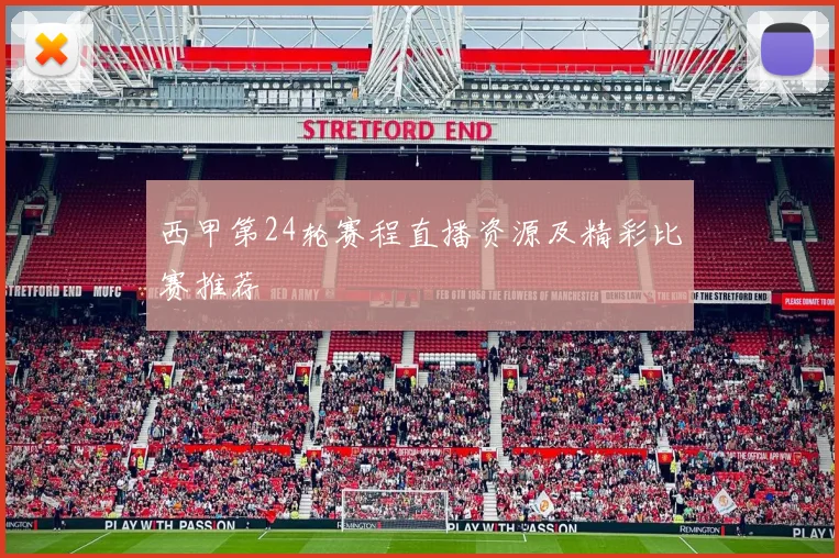 西甲第24轮赛程直播资源及精彩比赛推荐