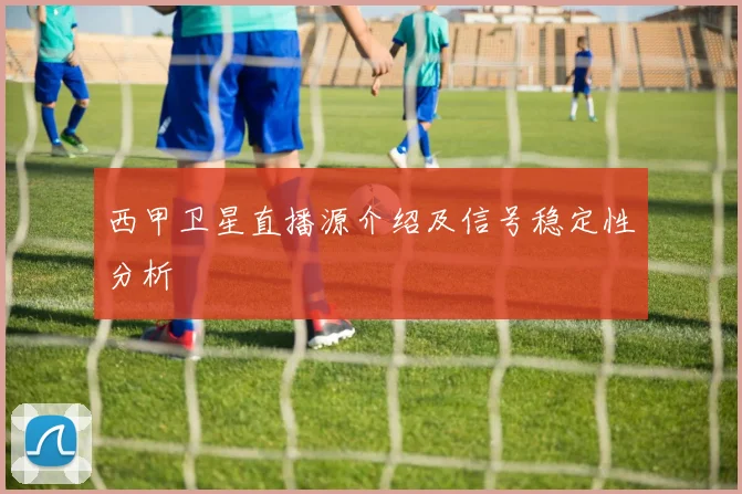 西甲卫星直播源介绍及信号稳定性分析
